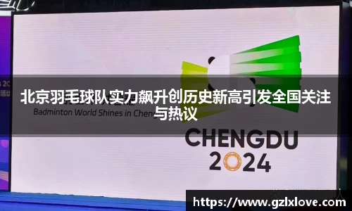 北京羽毛球队实力飙升创历史新高引发全国关注与热议
